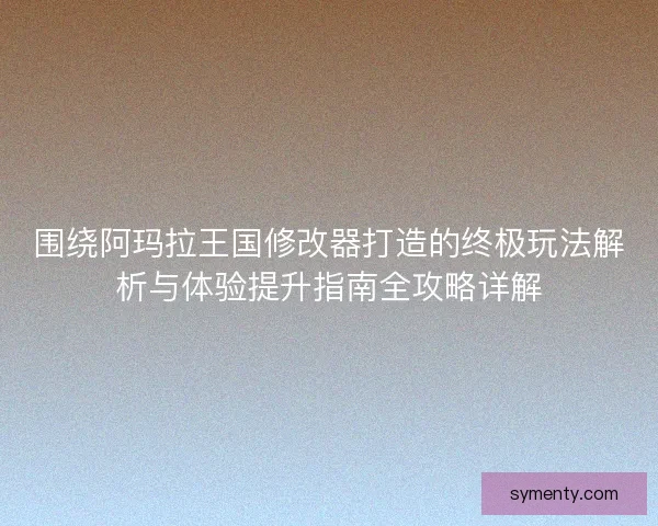 围绕阿玛拉王国修改器打造的终极玩法解析与体验提升指南全攻略详解